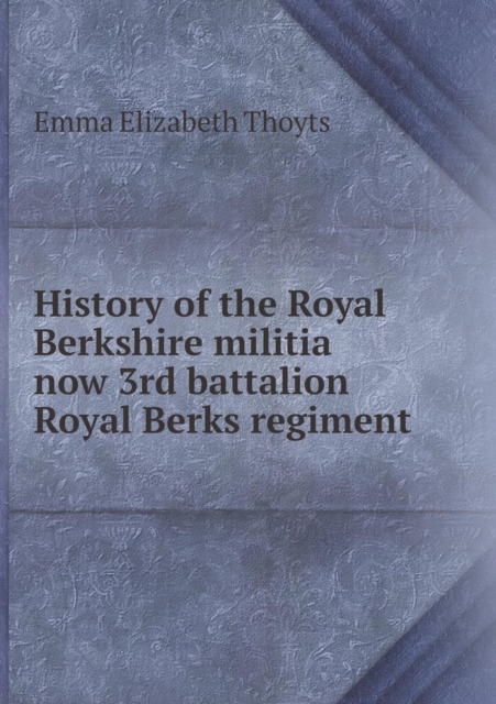 History of the Royal Berkshire Militia Now 3rd Battalion Royal Berks Regiment, Paperback / softback Book