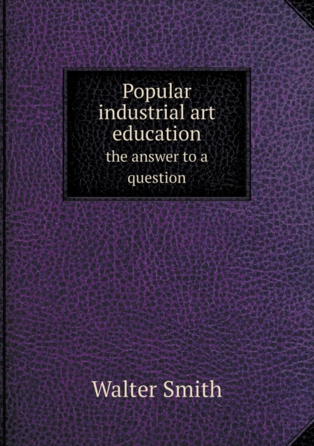 Popular Industrial Art Education the Answer to a Question, Paperback / softback Book
