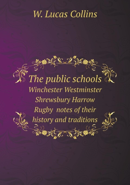 The Public Schools Winchester Westminster Shrewsbury Harrow Rugby Notes of Their History and Traditions, Paperback / softback Book