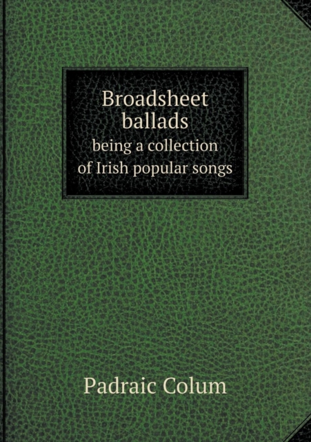 Broadsheet Ballads Being a Collection of Irish Popular Songs, Paperback / softback Book