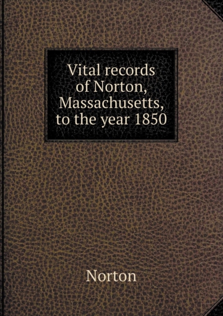 Vital Records of Norton, Massachusetts, to the Year 1850, Paperback / softback Book