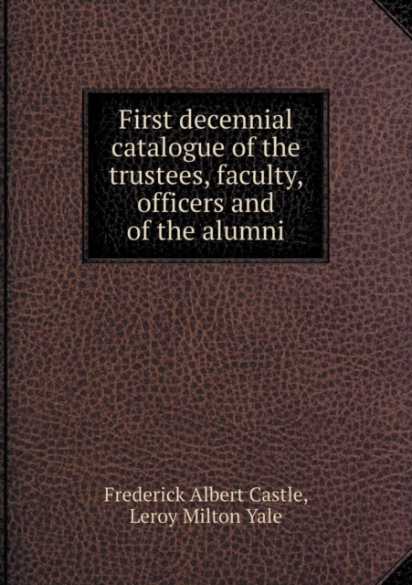 First Decennial Catalogue of the Trustees, Faculty, Officers and of the Alumni, Paperback / softback Book