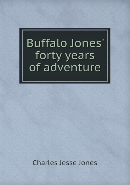 Buffalo Jones' Forty Years of Adventure, Paperback / softback Book