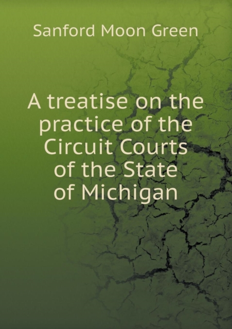 A Treatise on the Practice of the Circuit Courts of the State of Michigan, Paperback / softback Book