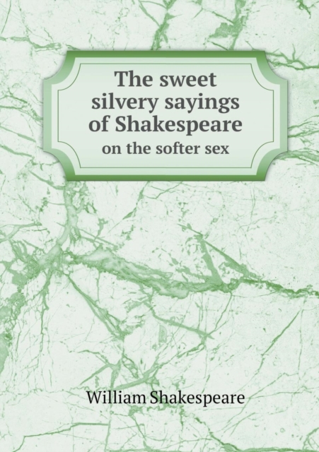 The Sweet Silvery Sayings of Shakespeare on the Softer Sex, Paperback / softback Book