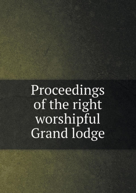 Proceedings of the Right Worshipful Grand Lodge, Paperback / softback Book
