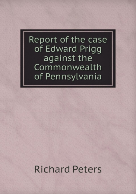Report of the Case of Edward Prigg Against the Commonwealth of Pennsylvania, Paperback / softback Book