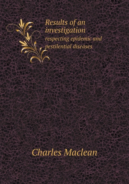 Results of an Investigation Respecting Epidemic and Pestilential Diseases, Paperback / softback Book