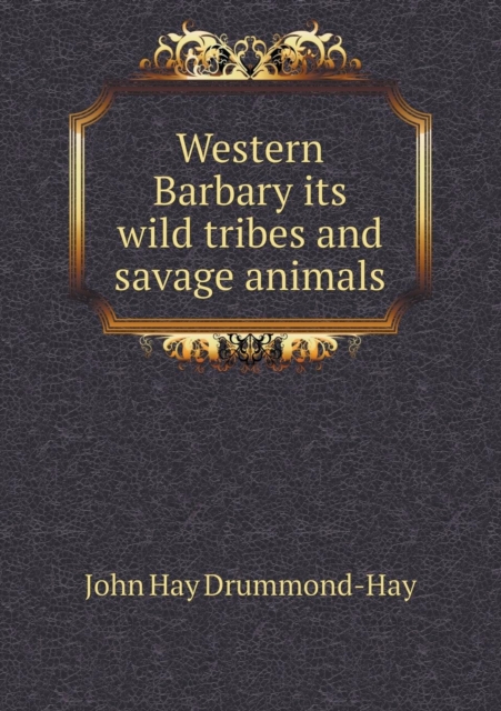 Western Barbary Its Wild Tribes and Savage Animals, Paperback / softback Book