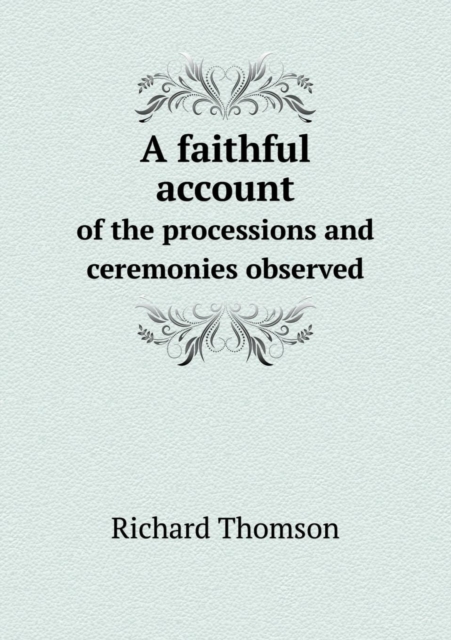 A Faithful Account of the Processions and Ceremonies Observed, Paperback / softback Book
