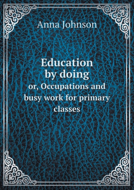 Education by Doing Or, Occupations and Busy Work for Primary Classes, Paperback / softback Book