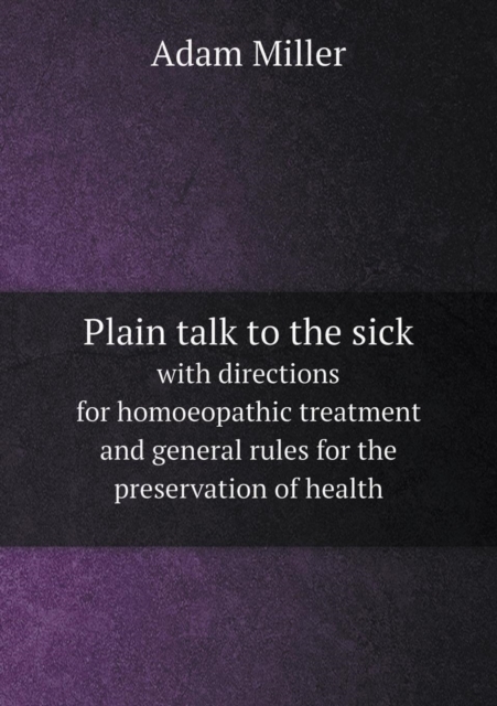 Plain Talk to the Sick with Directions for Homoeopathic Treatment and General Rules for the Preservation of Health, Paperback / softback Book