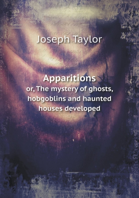 Apparitions Or, the Mystery of Ghosts, Hobgoblins and Haunted Houses Developed, Paperback / softback Book