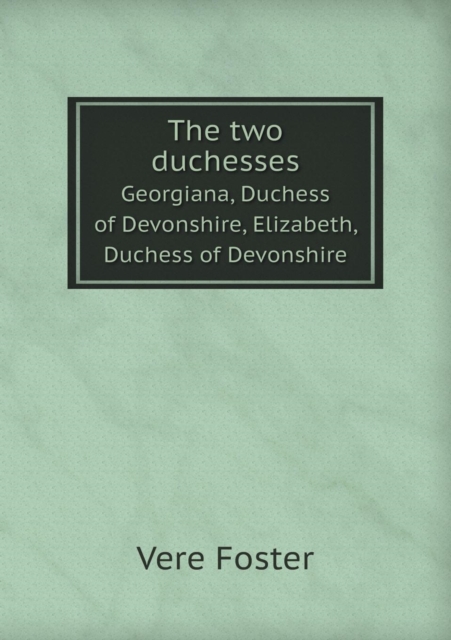 The Two Duchesses Georgiana, Duchess of Devonshire, Elizabeth, Duchess of Devonshire, Paperback / softback Book