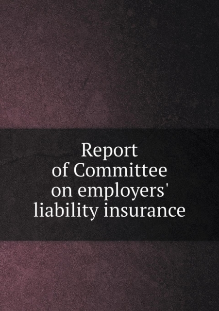 Report of Committee on Employers' Liability Insurance, Paperback / softback Book