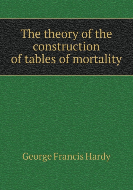 The Theory of the Construction of Tables of Mortality, Paperback / softback Book