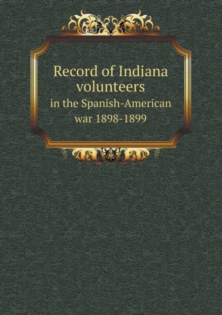 Record of Indiana Volunteers in the Spanish-American War 1898-1899, Paperback / softback Book