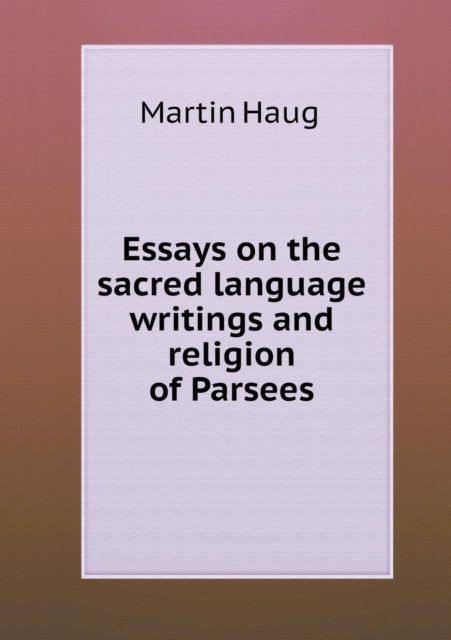 Essays on the Sacred Language Writings and Religion of Parsees, Paperback / softback Book