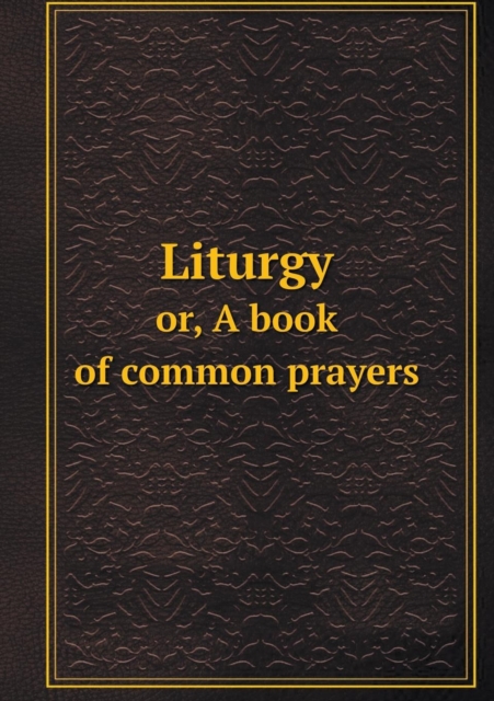 Liturgy Or, a Book of Common Prayers, Paperback / softback Book
