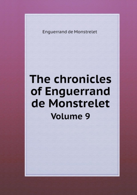 The Chronicles of Enguerrand de Monstrelet Volume 9, Paperback / softback Book