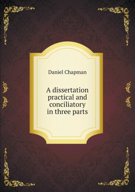 A Dissertation Practical and Conciliatory in Three Parts, Paperback / softback Book