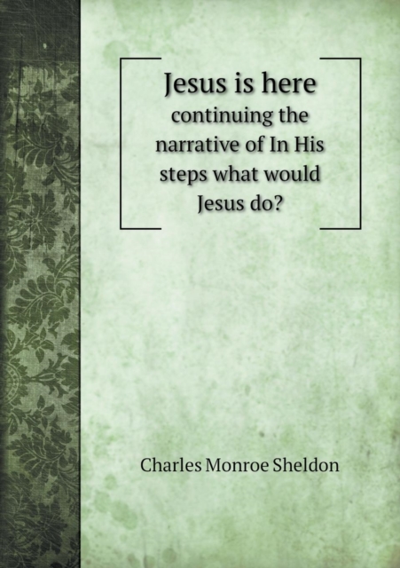 Jesus Is Here Continuing the Narrative of in His Steps What Would Jesus Do?, Paperback / softback Book