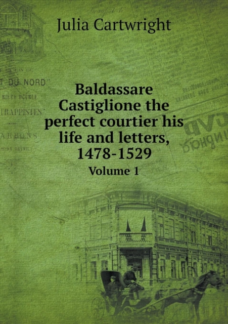 Baldassare Castiglione the perfect courtier his life and letters, 1478-1529 Volume 1, Paperback / softback Book