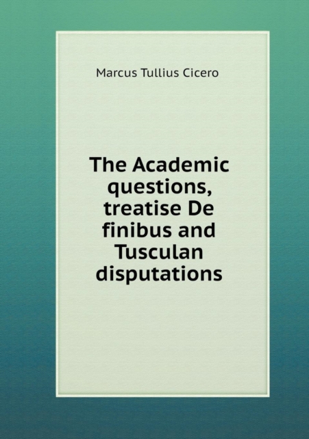 The Academic Questions, Treatise de Finibus and Tusculan Disputations, Paperback / softback Book