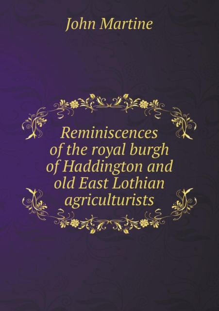 Reminiscences of the Royal Burgh of Haddington and Old East Lothian Agriculturists, Paperback / softback Book