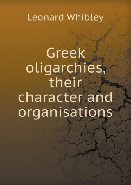 Greek Oligarchies, Their Character and Organisations, Paperback / softback Book