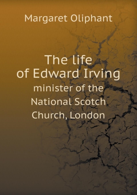 The Life of Edward Irving Minister of the National Scotch Church, London, Paperback / softback Book