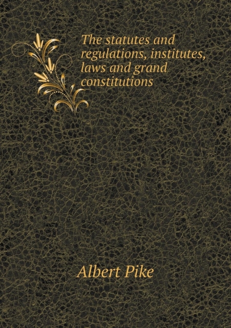 The Statutes and Regulations, Institutes, Laws and Grand Constitutions, Paperback / softback Book