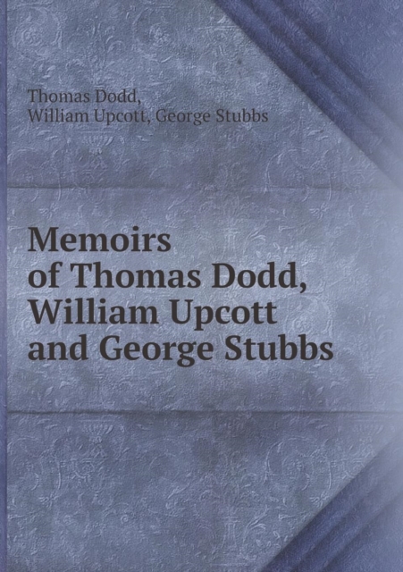 Memoirs of Thomas Dodd, William Upcott and George Stubbs, Paperback / softback Book