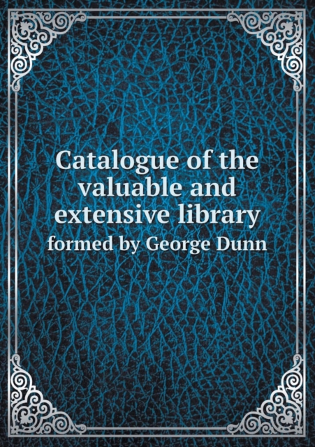 Catalogue of the Valuable and Extensive Library Formed by George Dunn, Paperback / softback Book