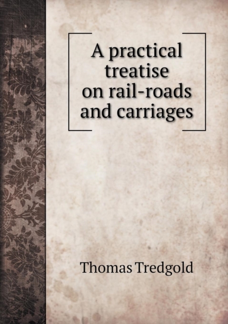 A Practical Treatise on Rail-Roads and Carriages, Paperback / softback Book