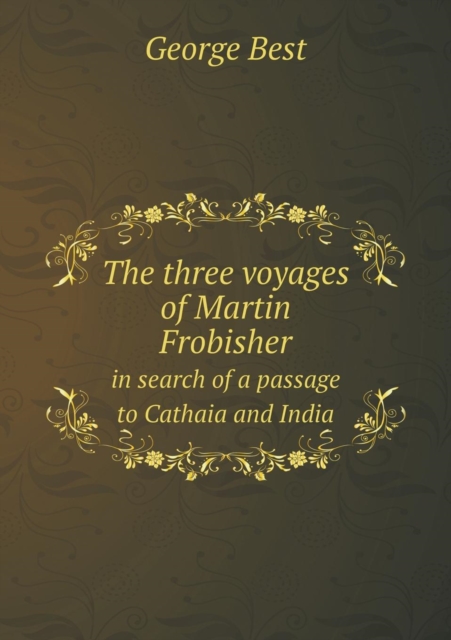 The Three Voyages of Martin Frobisher in Search of a Passage to Cathaia and India, Paperback / softback Book
