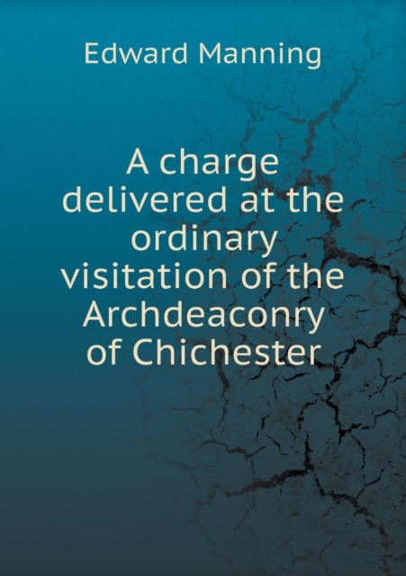 A Charge Delivered at the Ordinary Visitation of the Archdeaconry of Chichester, Paperback / softback Book