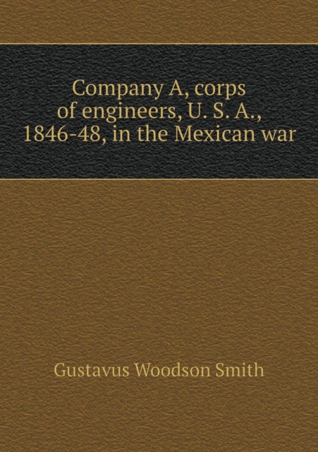 Company A, Corps of Engineers, U. S. A., 1846-48, in the Mexican War, Paperback / softback Book