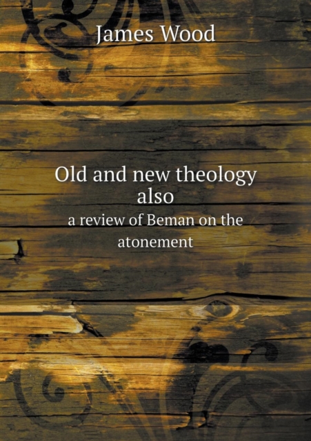 Old and New Theology Also a Review of Beman on the Atonement, Paperback / softback Book