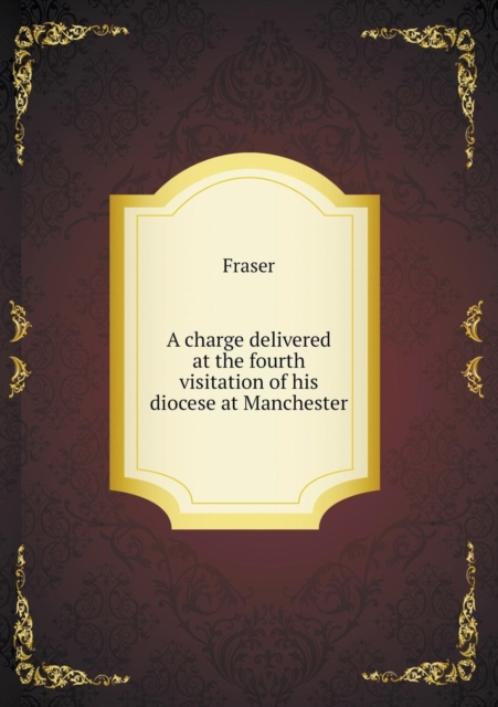 A Charge Delivered at the Fourth Visitation of His Diocese at Manchester, Paperback / softback Book