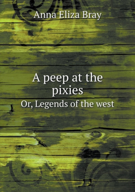 A Peep at the Pixies Or, Legends of the West, Paperback / softback Book