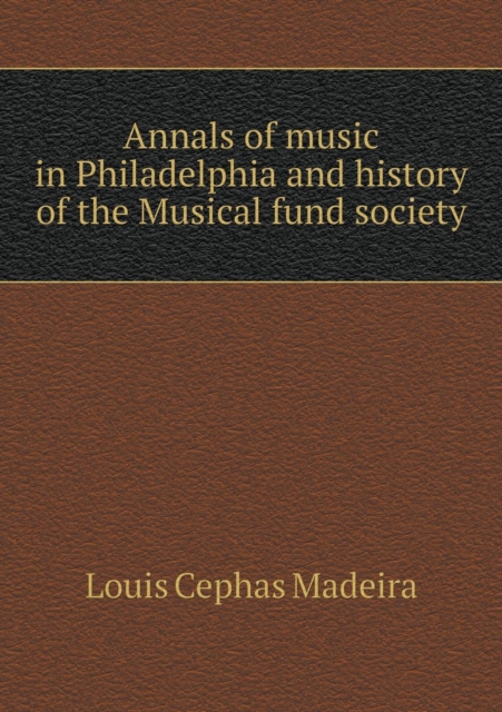 Annals of Music in Philadelphia and History of the Musical Fund Society, Paperback / softback Book