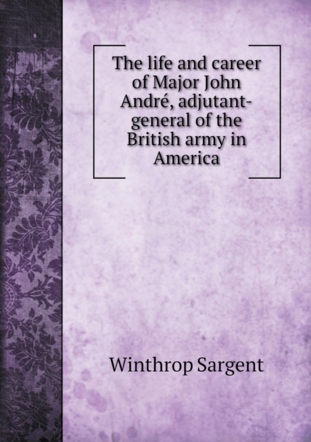 The Life and Career of Major John Andre, Adjutant-General of the British Army in America, Paperback / softback Book