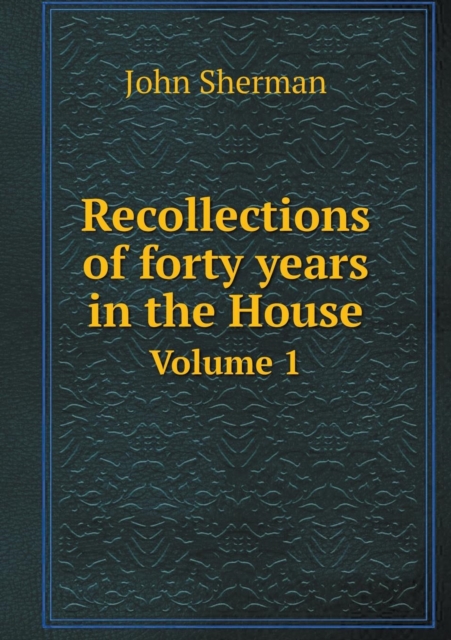 Recollections of Forty Years in the House Volume 1, Paperback / softback Book