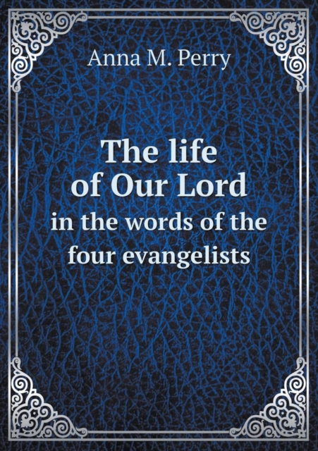 The Life of Our Lord in the Words of the Four Evangelists, Paperback / softback Book