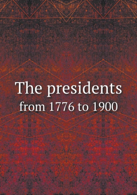 The Presidents from 1776 to 1900, Paperback / softback Book