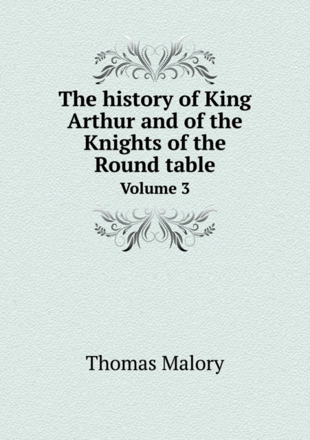 The History of King Arthur and of the Knights of the Round Table Volume 3, Paperback / softback Book