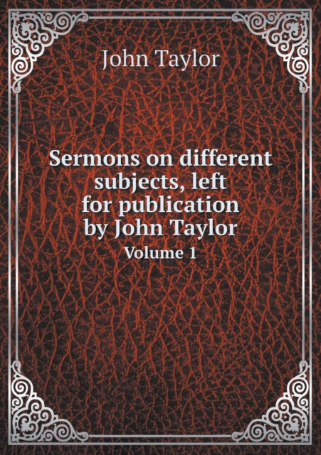 Sermons on Different Subjects, Left for Publication by John Taylor Volume 1, Paperback / softback Book