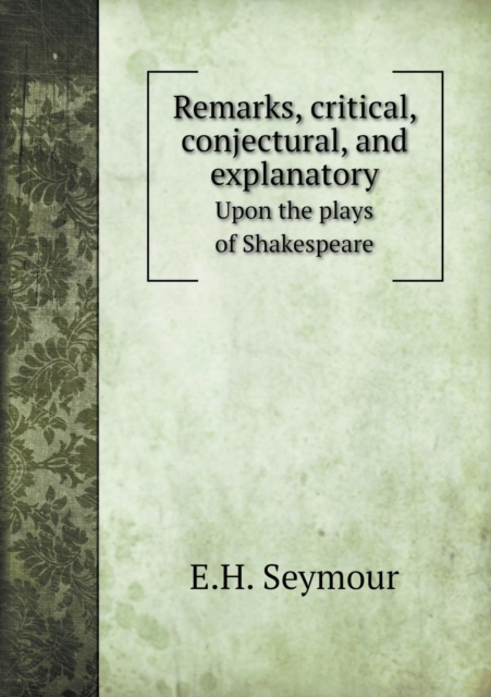 Remarks, Critical, Conjectural, and Explanatory Upon the Plays of Shakespeare, Paperback / softback Book