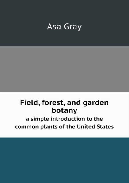 Field, Forest, and Garden Botany a Simple Introduction to the Common Plants of the United States, Paperback / softback Book